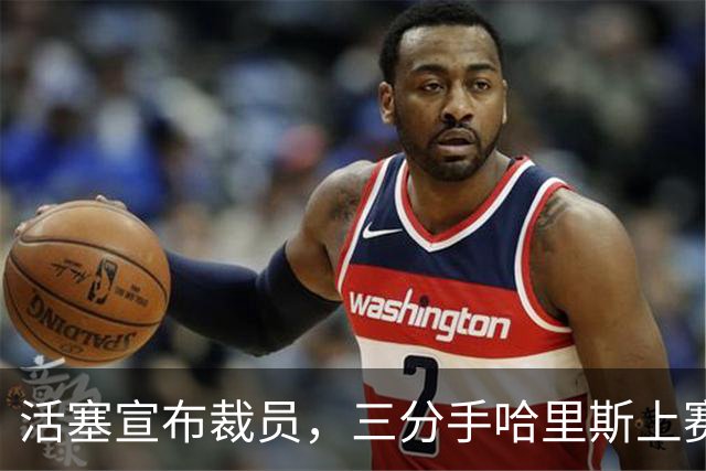 活塞宣布裁员，三分手哈里斯上赛季表现不佳